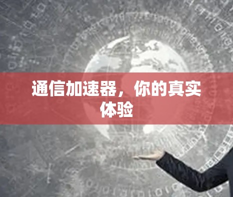 通信加速器，你的真实体验