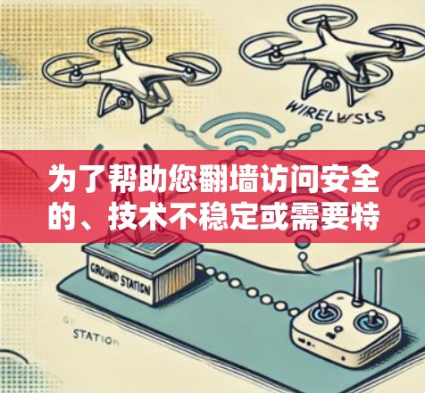 为了帮助您翻墙访问安全的、技术不稳定或需要特殊密码访问的网站，以下是一些建议和推荐