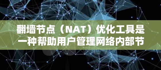 翻墙节点（NAT）优化工具是一种帮助用户管理网络内部节点的工具，用于实现网络分片、流量分发和安全防护。以下是一些常用的翻墙节点优化工具