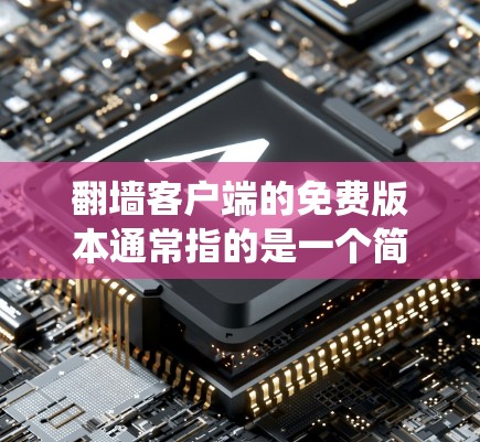 翻墙客户端的免费版本通常指的是一个简单、免费的版本，旨在绕过网站的封锁或访问限制。以下是对这个免费版本的一些信息