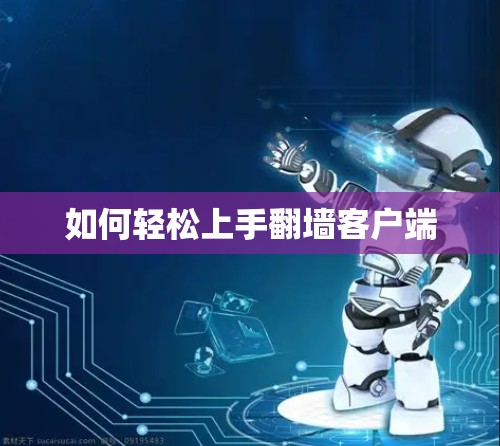 如何轻松上手翻墙客户端