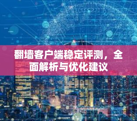 翻墙客户端稳定评测，全面解析与优化建议