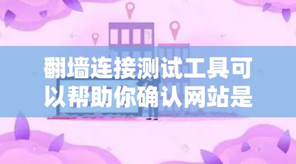 翻墙连接测试工具可以帮助你确认网站是否能安全地访问外部服务器或网站，确保防火墙连接的正确性。以下是一些常见的翻墙连接测试工具及其功能，供你参考