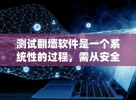 测试翻墙软件是一个系统性的过程，需从安全审计开始，逐步进行自动化和性能测试，确保系统稳定、安全和高效。以下是详细的步骤和注意事项