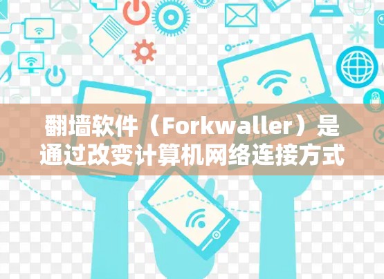 翻墙软件（Forkwaller）是通过改变计算机网络连接方式的工具，通常用于访问互联网。翻墙软件更新工具可以帮助用户更新和修复翻墙软件，使其恢复功能。以下是一些常见的翻墙软件更新工具