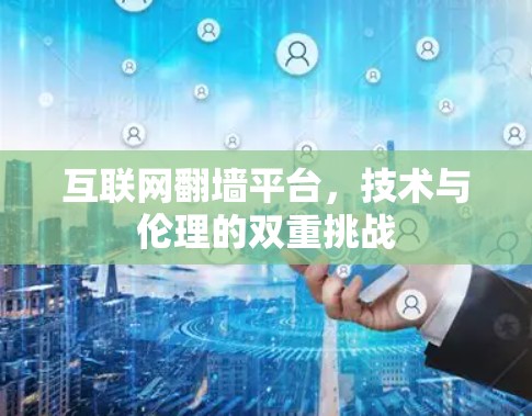 互联网翻墙平台，技术与伦理的双重挑战
