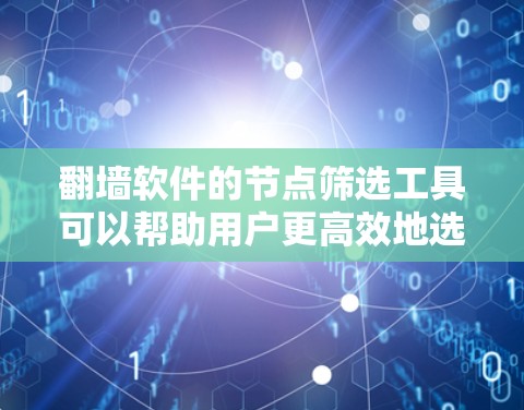 翻墙软件的节点筛选工具可以帮助用户更高效地选择适合自己的翻墙软件，确保网络访问的安全和合法。以下是一些推荐的翻墙软件节点筛选工具