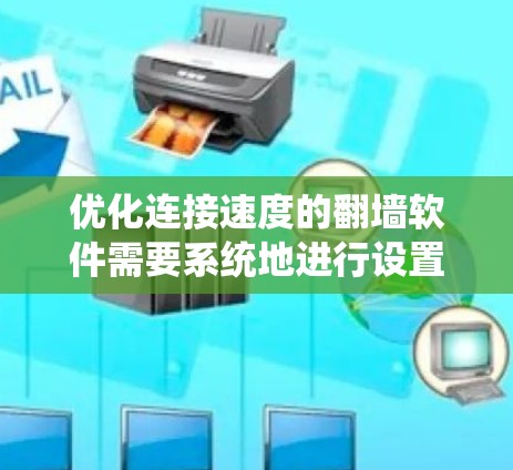 优化连接速度的翻墙软件需要系统地进行设置和调整，以下是详细的步骤指南