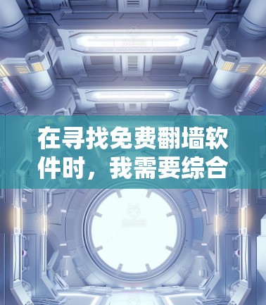 在寻找免费翻墙软件时，我需要综合考虑需求、安全性和功能。以下是一步步的建议