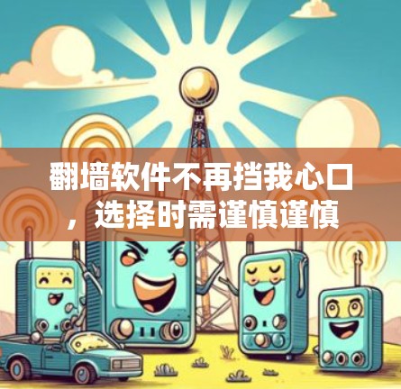 翻墙软件不再挡我心口，选择时需谨慎谨慎