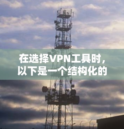 在选择VPN工具时，以下是一个结构化的比较和推荐，帮助您做出明智的选择
