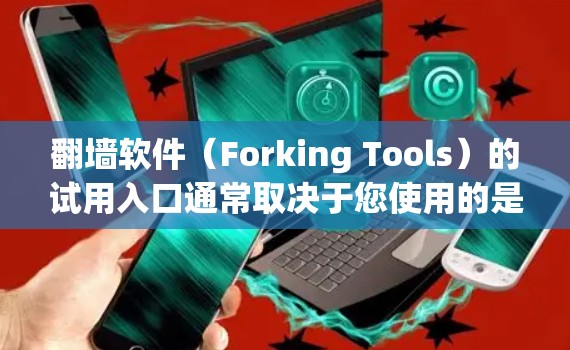 翻墙软件（Forking Tools）的试用入口通常取决于您使用的是哪一种翻墙软件，以下是一些常见的试用入口