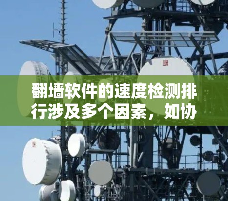 翻墙软件的速度检测排行涉及多个因素，如协议、速度和支持功能，每个软件都有其独特的特点和适用场景。以下是详细分析