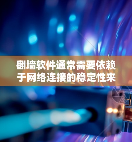 翻墙软件通常需要依赖于网络连接的稳定性来工作，因此稳定网络是确保翻墙软件正常运行的关键。以下是一些可能涉及翻墙软件稳定线路的问题和解决方案