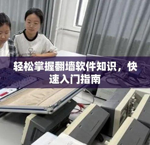 轻松掌握翻墙软件知识，快速入门指南