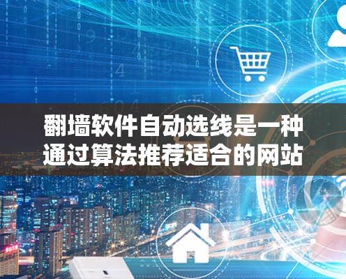 翻墙软件自动选线是一种通过算法推荐适合的网站或应用来提高用户使用效率和用户体验的工具。以下是对该问题的分步解释