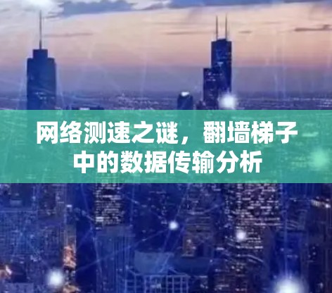 网络测速之谜，翻墙梯子中的数据传输分析