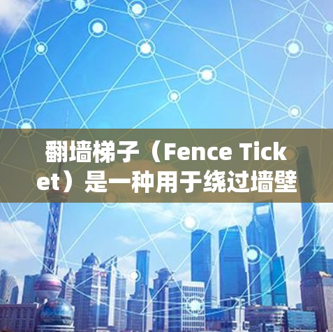 翻墙梯子（Fence Ticket）是一种用于绕过墙壁的设备，通常用于绕过 fence ticket（fence ticket）的障碍物。如果您需要翻墙梯子，可以考虑以下几种解决方案