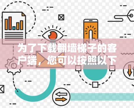 为了下载翻墙梯子的客户端，您可以按照以下步骤操作