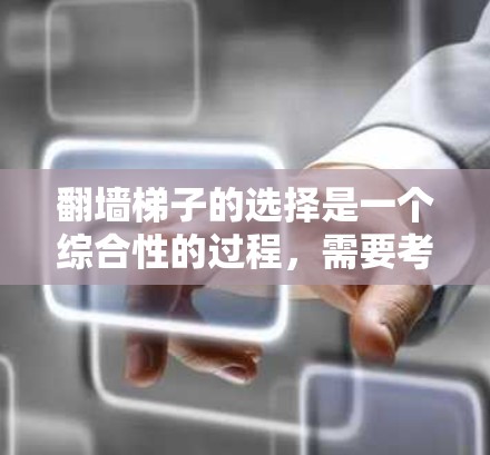 翻墙梯子的选择是一个综合性的过程，需要考虑多种因素以确保翻墙的安全性和有效性。以下是根据上述思考过程整理的步骤建议