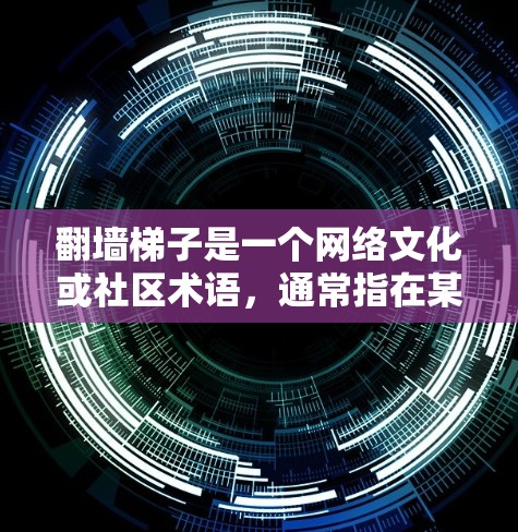 翻墙梯子是一个网络文化或社区术语，通常指在某个特定的平台上，用户可以通过完成某种挑战或操作来爬梯子或完成任务。具体含义可能因平台而异，但通常涉及对内容的创作、分享或互动