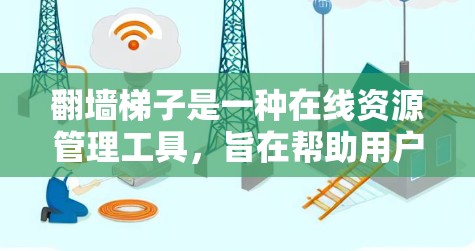 翻墙梯子是一种在线资源管理工具，旨在帮助用户访问和管理外部网站的资源。以下是对翻墙梯子的详细介绍，帮助你更好地理解其使用和安全问题