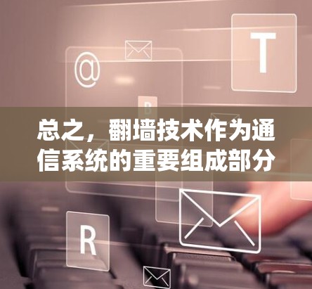 总之，翻墙技术作为通信系统的重要组成部分，需要持续的研究和创新。只有通过科学的技术路线和管理措施，才能确保翻墙技术的高效、安全和安全。未来，随着技术的进步和行业的快速发展，翻墙技术将继续发挥重要作用
