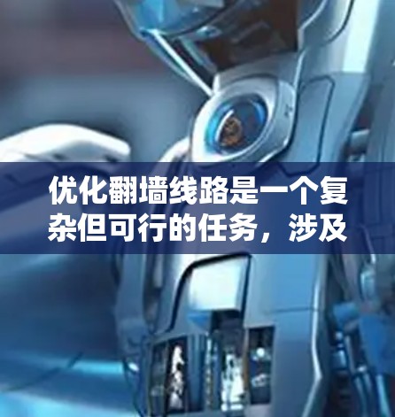 优化翻墙线路是一个复杂但可行的任务，涉及技术、法律、安全和用户体验等多个方面。以下是一个分步骤的优化方案