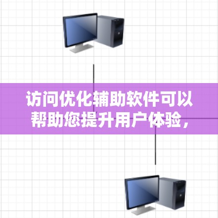 访问优化辅助软件可以帮助您提升用户体验，减少等待时间，优化页面加载速度，并提高访问频率。以下是详细的步骤指南