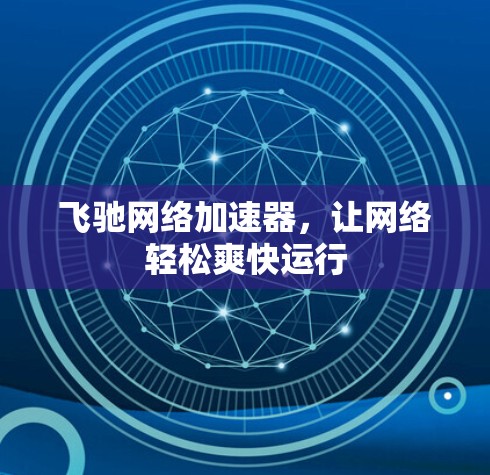 飞驰网络加速器，让网络轻松爽快运行