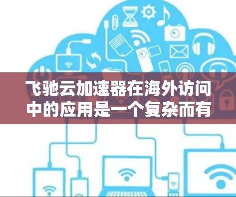飞驰云加速器在海外访问中的应用是一个复杂而有趣的过程，涉及多因素认证、配置、管理和安全措施。以下是对该工具的详细总结