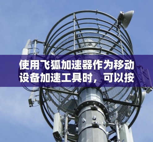 使用飞狐加速器作为移动设备加速工具时，可以按照以下步骤进行