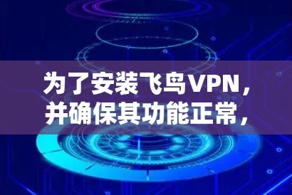 为了安装飞鸟VPN，并确保其功能正常，以下是一步步的指南