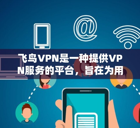 飞鸟VPN是一种提供VPN服务的平台，旨在为用户提供安全、便捷的网络连接体验。如果你想了解如何连接飞鸟VPN，以下是一些步骤和信息，帮助你顺利完成连接