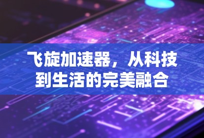 飞旋加速器，从科技到生活的完美融合