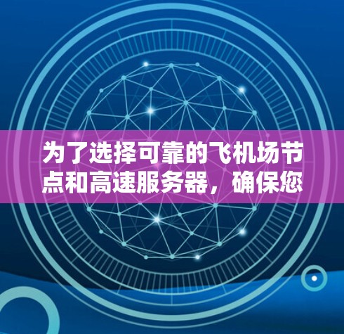 为了选择可靠的飞机场节点和高速服务器，确保您的VPN服务安全可靠，您可以参考以下步骤和建议