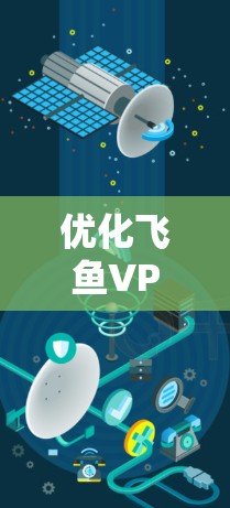 优化飞鱼VPN游戏的节点是一个全面的过程，涉及多个方面，以下是一步步的建议