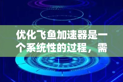 优化飞鱼加速器是一个系统性的过程，需要从多个方面进行调整和优化。以下是一个逐步优化的指南，帮助您有效地提升网络连接的稳定性并优化加速效果