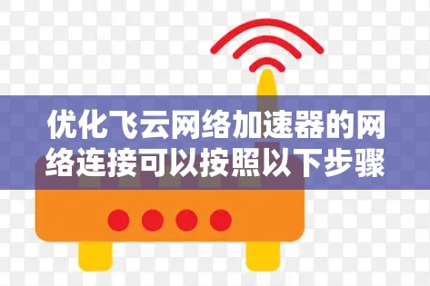 优化飞云网络加速器的网络连接可以按照以下步骤进行