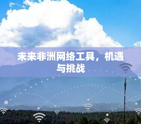 未来非洲网络工具，机遇与挑战