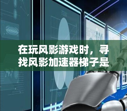 在玩风影游戏时，寻找风影加速器梯子是一个不错的选择，可以帮助你更快上手。以下是逐步的下载步骤和建议
