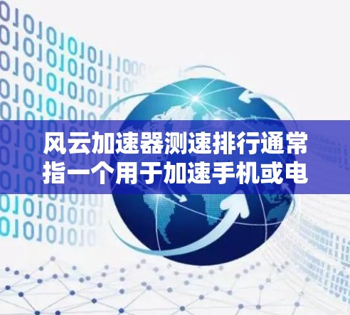 风云加速器测速排行通常指一个用于加速手机或电脑网络速度的工具，它可以帮助用户比较不同加速器的性能，查看网络延迟或速度排名，以及记录和清理加速器。以下是关于该工具的详细说明