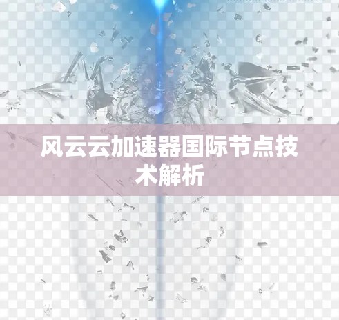 风云云加速器国际节点技术解析