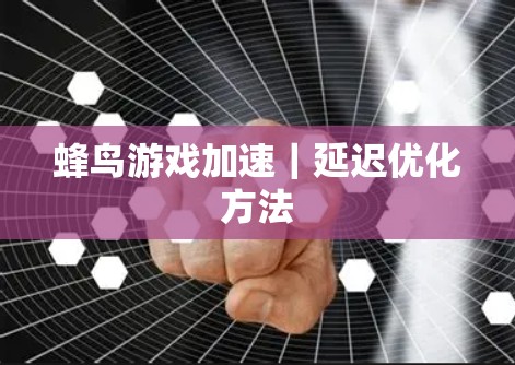 蜂鸟游戏加速｜延迟优化方法