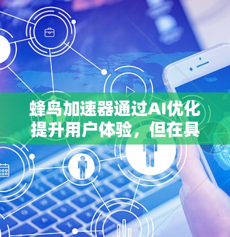 蜂鸟加速器通过AI优化提升用户体验，但在具体功能和性能上存在多方面的考虑。以下是对其用户体验的详细分析