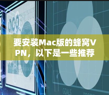 要安装Mac版的蜂窝VPN，以下是一些推荐的工具，它们支持Mac并提供多样化的功能