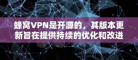 蜂窝VPN是开源的，其版本更新旨在提供持续的优化和改进，以满足用户日益增长的技术需求和安全要求。以下是关于蜂窝VPN版本更新的一些关键点和考虑