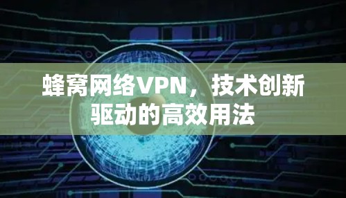 蜂窝网络VPN，技术创新驱动的高效用法