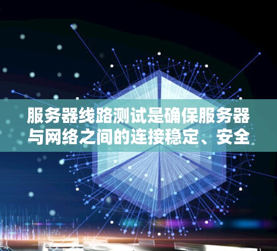 服务器线路测试是确保服务器与网络之间的连接稳定、安全和高效的步骤。以下是一个结构化的总结，涵盖测试的目的、方法、工具、流程和注意事项