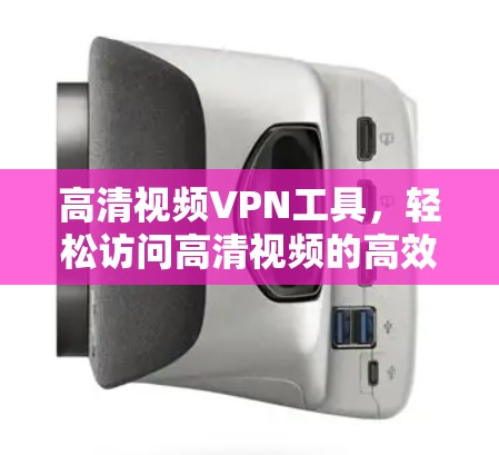 高清视频VPN工具，轻松访问高清视频的高效解决方案